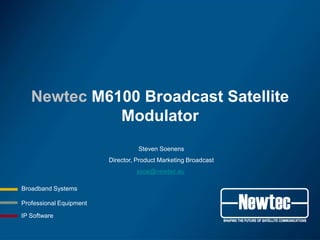 Newtec M6100 Broadcast Satellite
             Modulator
                                   Steven Soenens
                         Director, Product Marketing Broadcast
                                  ssoe@newtec.eu

Broadband Systems

Professional Equipment

IP Software
 