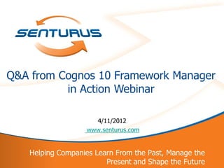 Q&A from Cognos 10 Framework Manager
          in Action Webinar

                     4/11/2012
                   www.senturus.com


    Helping Companies Learn From the Past, Manage the
1                        Present and Shape the Future
 
