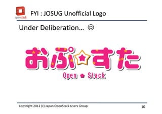 FYI : JOSUG Unofficial Logo

Under Deliberation&hellip; ☺




Copyright 2012 (c) Japan OpenStack Users Group
          2011 Masanori Itoh.                    10
 