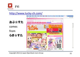 FYI
http://www.lucky-ch.com/

おぷ☆すた
comes
from
らき☆すた




Copyright 2012 (c) Japan OpenStack Users Group
          2011 Masanori Itoh.                    11
 