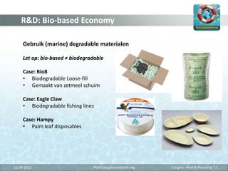 R&D: Bio-based Economy

     Gebruik (marine) degradable materialen

     Let op: bio-based ≠ biodegradable

     Case: Bi...