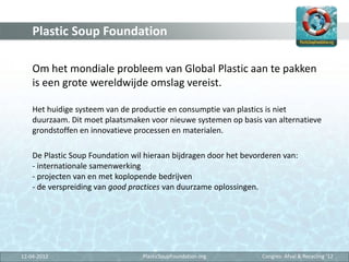 Plastic Soup Foundation

    Om het mondiale probleem van Global Plastic aan te pakken
    is een grote wereldwijde omslag...
