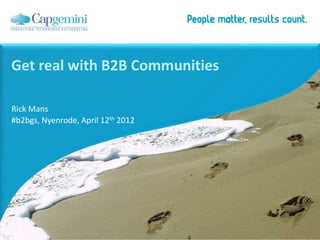 Get real with B2B Communities

Rick Mans
#b2bgs, Nyenrode, April 12th 2012
 