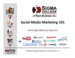 Social Media Marketing 101
    www.SigmaBizLearning.com




  Provided by Sigma College of Small Business, Inc.
 