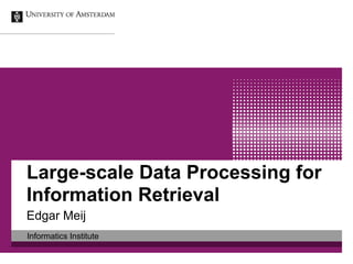 Large-scale Data Processing for
Information Retrieval
Edgar Meij
Informatics Institute
 