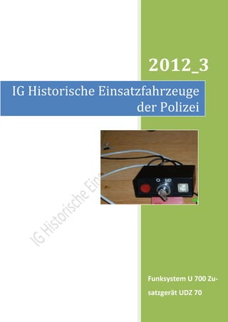 2012_3
IG Historische Einsatzfahrzeuge
                     der Polizei




                       Funksystem U 700 Zu-
                       satzgerät UDZ 70
 