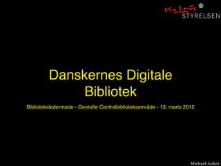 Danskernes Digitale
             Bibliotek
Biblioteksledermøde - Gentofte Centralbiblioteksområde - 13. marts 2012




                                                                     Michael Anker
 