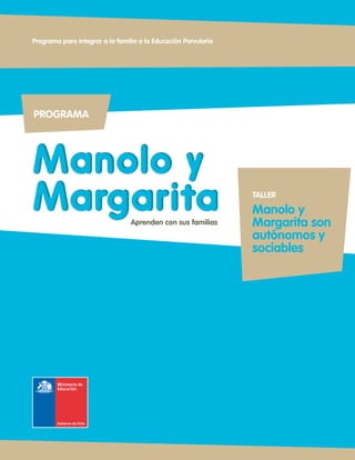 PROGRAMA
Manolo y
Margarita
Manolo y
Margarita
Programa para integrar a la familia a la Educación Parvularia
Aprenden con sus familias
TALLER
Manolo y
Margarita son
autónomos y
sociables
 
