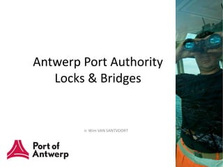 Antwerp Port Authority
   Locks & Bridges


        ir. Wim VAN SANTVOORT
 
