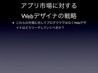 アプリ市場に対する
     Webデザイナの戦略
•   これらの市場に対してプログラマではなくWebデザ
    イナはどうリーチしていくべきか？
 