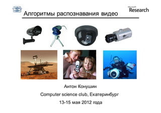Алгоритмы распознавания видео




               Антон Конушин
     Computer science club, Екатеринбург
             13-15 мая 2012 года
 