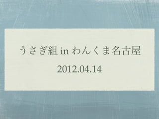 うさぎ組 in わんくま名古屋
    2012.04.14
 