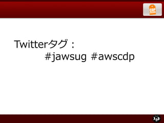 Twitterタグ：
#jawsug #awscdp
 