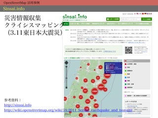 OpenStreetMap 活用事例

Sinsai.info

災害情報収集
クライシスマッピング
（3.11東日本大震災）




参考資料：
http://sinsai.info
http://wiki.openstreetmap.org/wiki/JA:2011_Sendai_earthquake_and_tsunami
 
