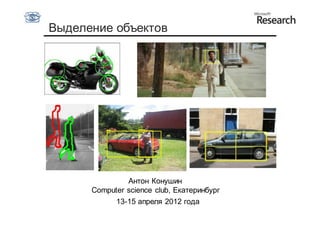 Выделение объектов




               Антон Конушин
      Computer science club, Екатеринбург
           13-15 апреля 2012 года
 