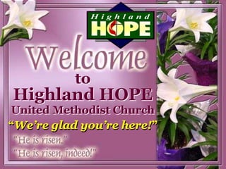 to
Highland HOPE
United Methodist Church
“We’re glad you’re here!”
 