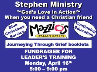 Stephen Ministry
~God’s Love in Action~
When you need a Christian friend
Journeying Through Grief booklets
FUNDRAISER FOR
LEADER’S TRAINING
Monday, April 16th
5:00 – 9:00 pm
 