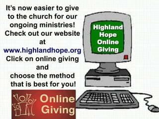Highland
Hope
Online
Giving
It’s now easier to give
to the church for our
ongoing ministries!
Check out our website
at
www.highlandhope.org
Click on online giving
and
choose the method
that is best for you!
 