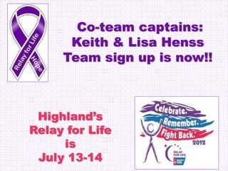 Co-team captains:
Keith & Lisa Henss
Team sign up is now!!
Highland’s
Relay for Life
is
July 13-14
 