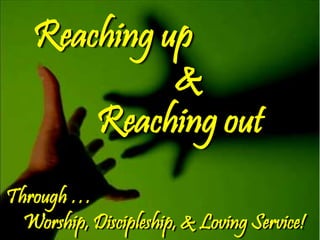 Through …
Worship, Discipleship, & Loving Service!
Reaching up
&
Reaching out
 