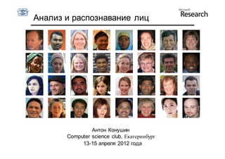 Анализ и распознавание лиц




                Антон Конушин
       Computer science club, Екатеринбург
            13-15 апреля 2012 года
 