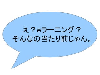 え？ｅラーニング？
そんなの当たり前じゃん。
 