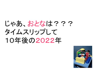 じゃあ、おとなは？？？
タイムスリップして
１０年後の２０２２年
 