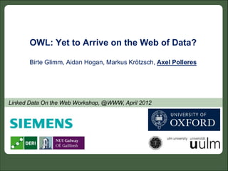 OWL: Yet to Arrive on the Web of Data?

       Birte Glimm, Aidan Hogan, Markus Krötzsch, Axel Polleres




Linked Data On the Web Workshop, @WWW, April 2012
 