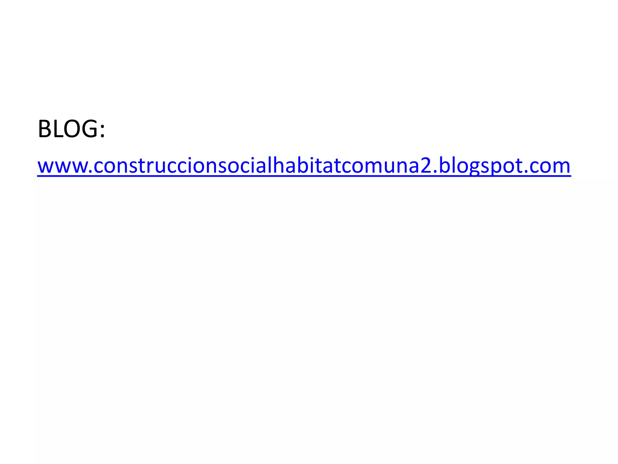 BLOG:
www.construccionsocialhabitatcomuna2.blogspot.com
 
