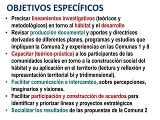 OBJETIVOS ESPECÍFICOS
• Precisar lineamientos investigativos (teóricos y
  metodológicos) en torno al hábitat y el desarro...