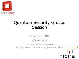 Quantum Security Groups
       Session

            Dave Lapsley
             @davlaps
           http://slidesha.re/HQvDTk
http://etherpad.openstack.org/quantum-folsom
 