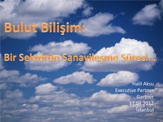 Halil Aksu
Executive Partner
         Gartner
      17.04.2012
         İstanbul
 
