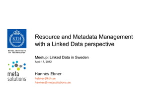Resource and Metadata Management
with a Linked Data perspective

Meetup: Linked Data in Sweden
April 17, 2012



Hannes Ebner
hebner@kth.se
hannes@metasolutions.se
 