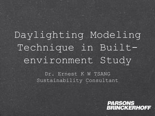 Daylighting Modeling
 Technique in Built-
  environment Study
     Dr. Ernest K W TSANG
   Sustainability Consultant
 