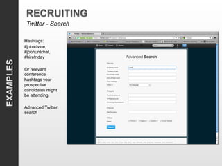 Twitter - Search

Hashtags:
#jobadvice,
#jobhuntchat,
#hirefriday

Or relevant
conference
hashtags your
prospective
candidates might
be attending

Advanced Twitter
search
 