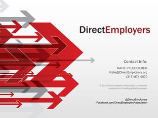 KATIE PFLEDDERER
               Katie@DirectEmployers.org
                          (317) 874-9070

  ©	
  2011	
  DirectEmployers	
  Associa6on,	
  a	
  nonproﬁt	
  
                consor6um	
  of	
  leading	
  global	
  employers	
  



                     @DirectEmployers
Facebook.com/DirectEmployersAssociation
 