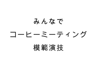 みんなで
コーヒーミーティング
   模範演技
 