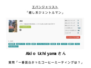エバンジェリスト
     「癒し系ジェントルマン」




     Aki o Uc hi yam さん
                    a

質問「一番面白かったコーヒーミーティングは？」
 
