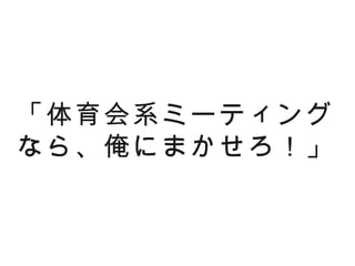 「体育会系ミーティング
なら、俺にまかせろ！」
 