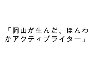 「岡山が生んだ、ほんわ
かアクティブライター」
 
