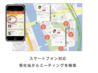 Cof f eeM i ng
         eet




                 スマートフォン対応
           現在地からミーティングを検索
 