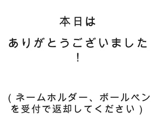 本日は
ありがとうございました
     ！


（ネームホルダー、ボールペン
を受付で返却してください）
 