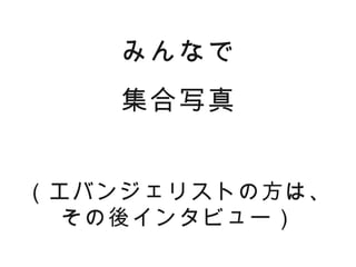 みんなで
    集合写真


（エバンジェリストの方は、
  その後インタビュー）
 