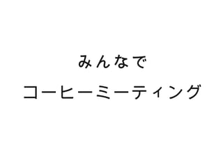 みんなで
コーヒーミーティング
 