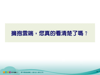 擁抱雲端，您真的看清楚了嗎？




                 20
 