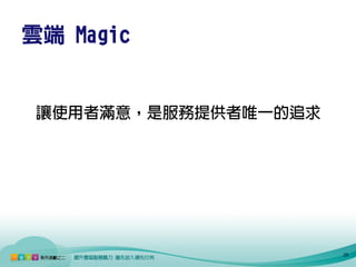 雲端 Magic


 讓使用者滿意，是服務提供者唯一的追求




                      25
 