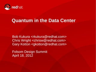 Quantum in the Data Center


    Bob Kukura <rkukura@redhat.com>
    Chris Wright <chrisw@redhat.com>
    Gary Kotton <gkotton@redhat.com>

    Folsom Design Summit
    April 18, 2012


1               Folsom Design Summit 2012
 