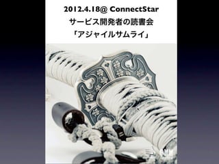 2012.4.18@ ConnectStar
 サービス開発者の読書会
 「アジャイルサムライ」
 