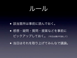 ルール

• 該当箇所は事前に読んでおく。
• 感想・疑問・質問・提案などを事前に
 ピックアップしておく。（今日は僕が代表して）

• 当日はそれを取り上げてみんなで議論。
 