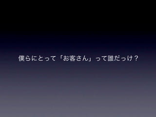 僕らにとって「お客さん」って誰だっけ？
 